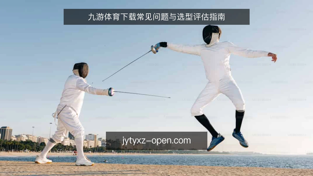 九游体育下载常见问题与选型评估指南