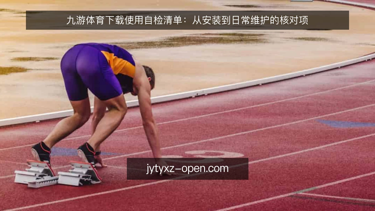 九游体育下载使用自检清单:从安装到日常维护的核对项