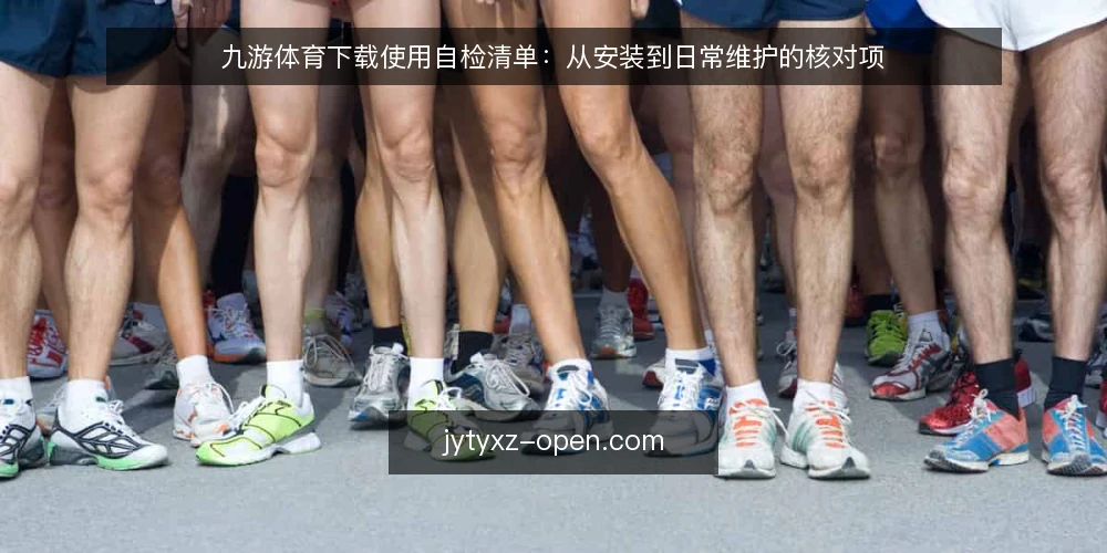 九游体育下载使用自检清单:从安装到日常维护的核对项 — 下载前的环境核对 配图