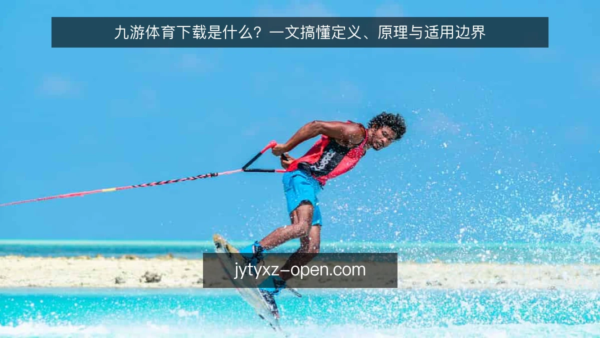 九游体育下载是什么？一文搞懂定义、原理与适用边界