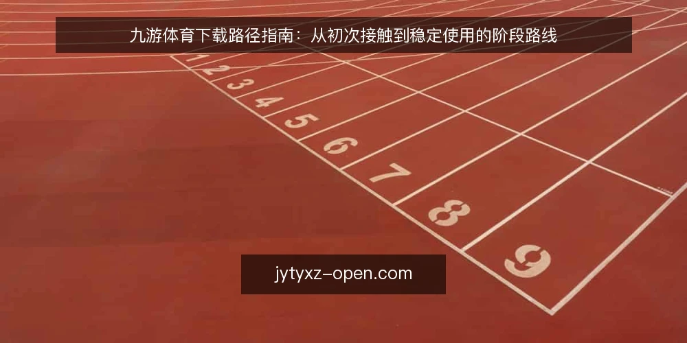 九游体育下载路径指南：从初次接触到稳定使用的阶段路线 — 基线确认：明确使用前提与边界 配图