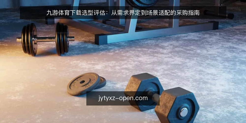 九游体育下载选型评估:从需求界定到场景适配的采购指南 — 场景设定:明确使用需求与边界 配图