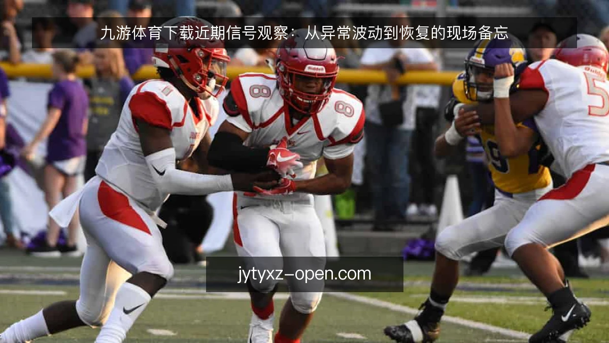 九游体育下载近期信号观察：从异常波动到恢复的现场备忘