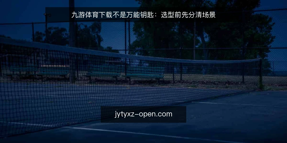 九游体育下载不是万能钥匙：选型前先分清场景 — 先定义：你要解决的是什么问题 配图