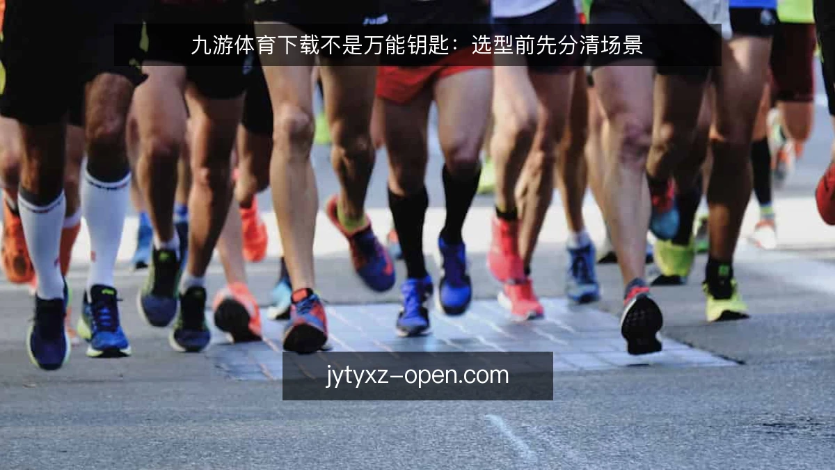 九游体育下载不是万能钥匙：选型前先分清场景