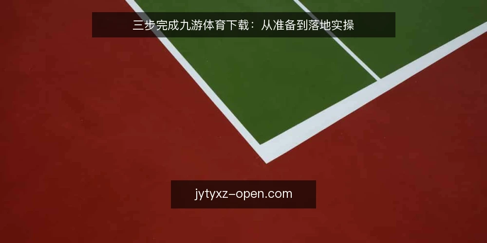 三步完成九游体育下载:从准备到落地实操 — 准备:确认设备与网络环境 配图