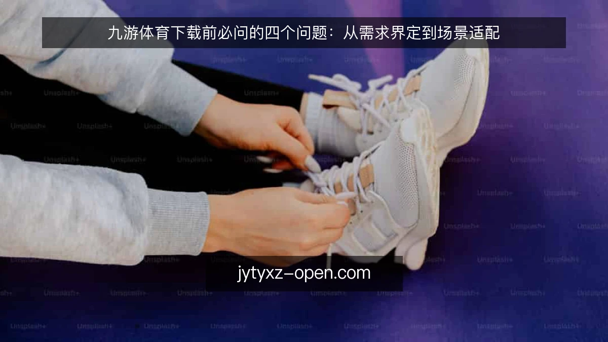 九游体育下载前必问的四个问题:从需求界定到场景适配