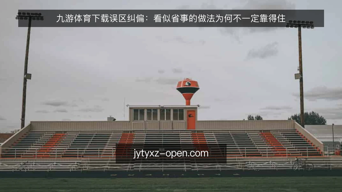 九游体育下载误区纠偏：看似省事的做法为何不一定靠得住