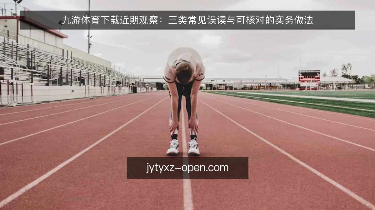 九游体育下载近期观察：三类常见误读与可核对的实务做法