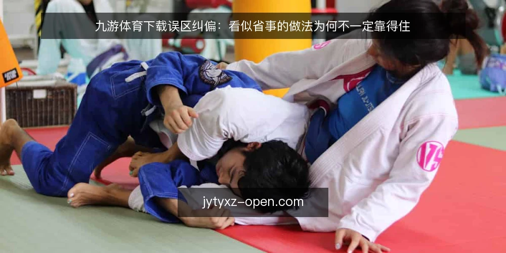九游体育下载误区纠偏:看似省事的做法为何不一定靠得住 — 先纠正一个前提:省事不等于可靠 配图