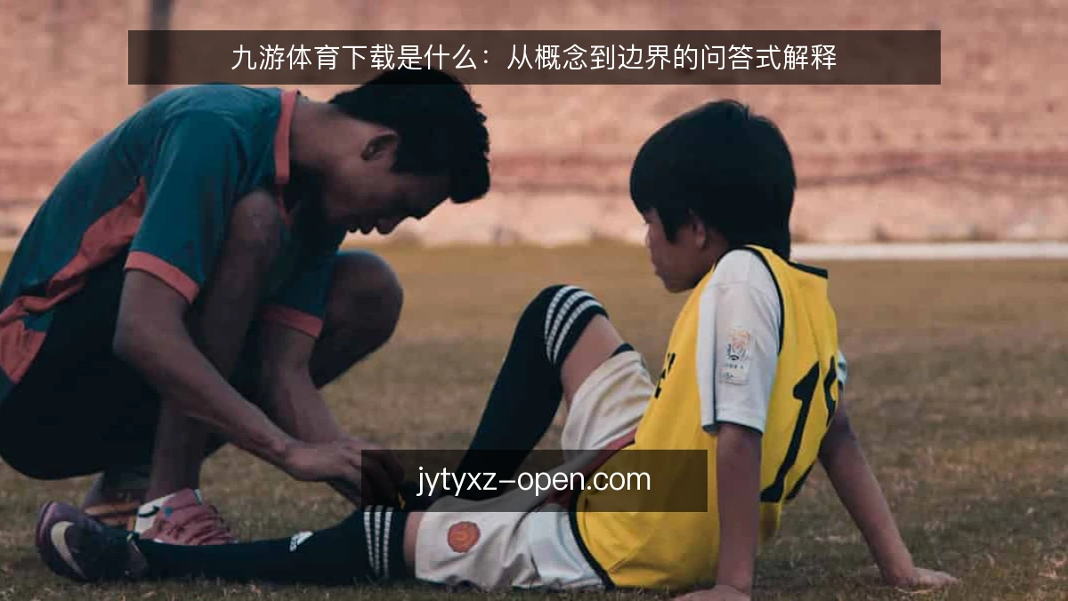 九游体育下载是什么：从概念到边界的问答式解释