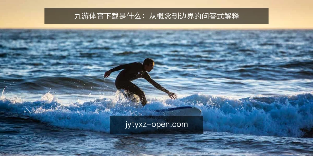 九游体育下载是什么：从概念到边界的问答式解释 — 先厘清语境：九游体育下载到底指什么 配图