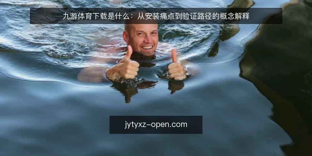 九游体育下载是什么：从安装痛点到验证路径的概念解释 — 安装场景与常见卡点 配图