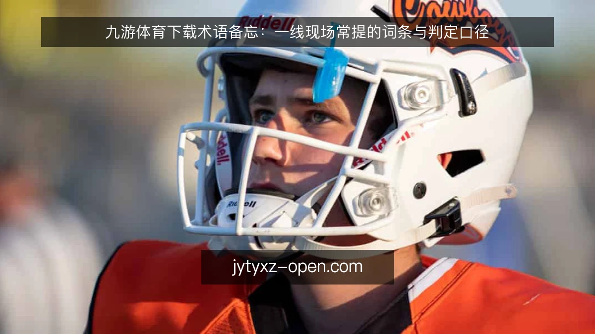 九游体育下载术语备忘：一线现场常提的词条与判定口径