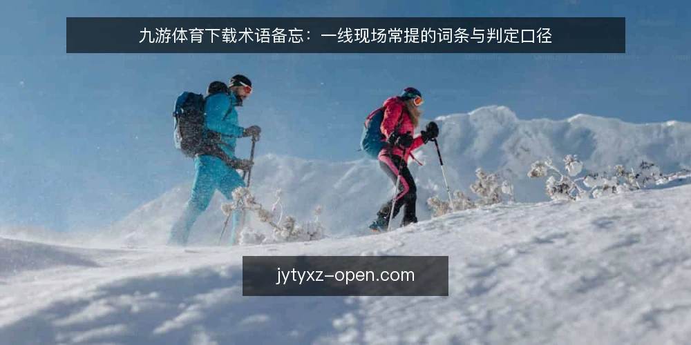 九游体育下载术语备忘：一线现场常提的词条与判定口径 — 先看哪些信号：现场常提的术语边界 配图
