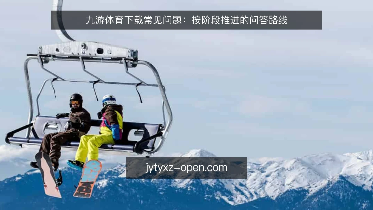 九游体育下载常见问题：按阶段推进的问答路线